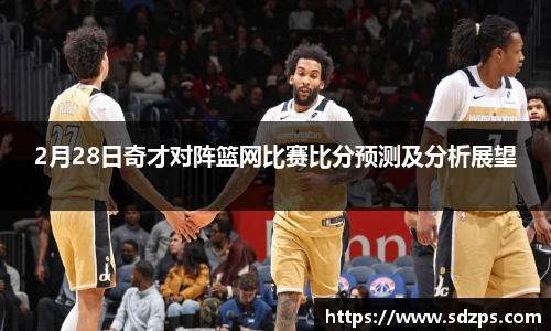 2月28日奇才对阵篮网比赛比分预测及分析展望