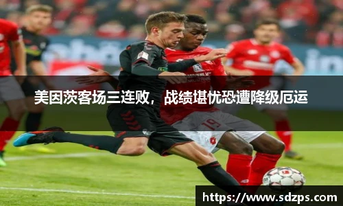 美因茨客场三连败，战绩堪忧恐遭降级厄运
