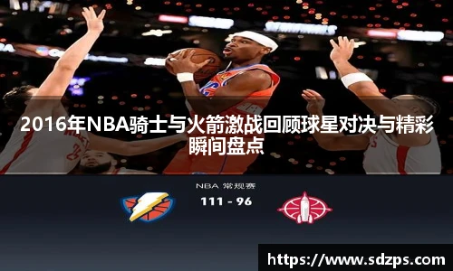 2016年NBA骑士与火箭激战回顾球星对决与精彩瞬间盘点