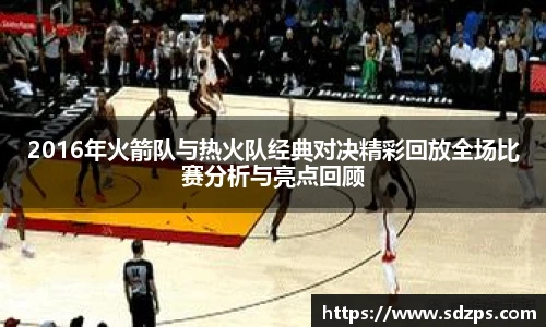 2016年火箭队与热火队经典对决精彩回放全场比赛分析与亮点回顾