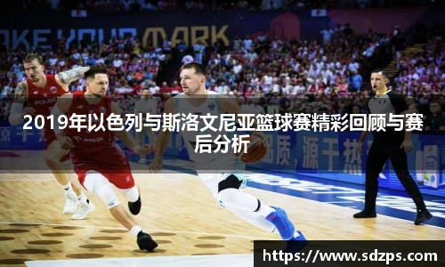 2019年以色列与斯洛文尼亚篮球赛精彩回顾与赛后分析