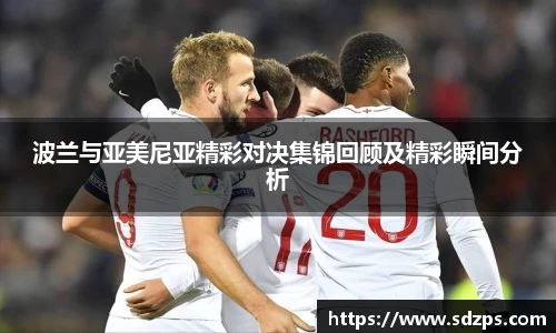 波兰与亚美尼亚精彩对决集锦回顾及精彩瞬间分析