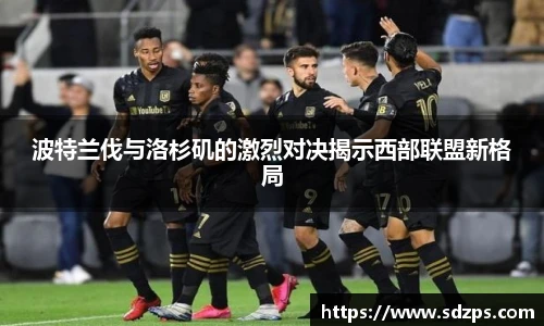 波特兰伐与洛杉矶的激烈对决揭示西部联盟新格局