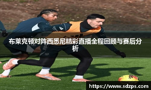 布莱克顿对阵西悉尼精彩直播全程回顾与赛后分析