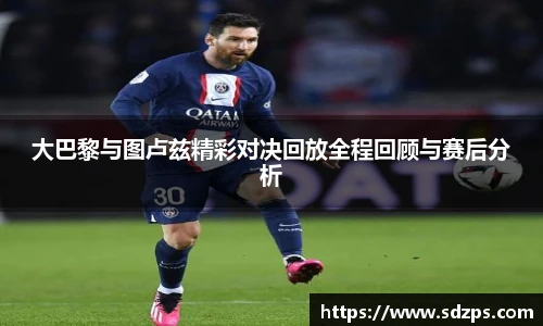 大巴黎与图卢兹精彩对决回放全程回顾与赛后分析