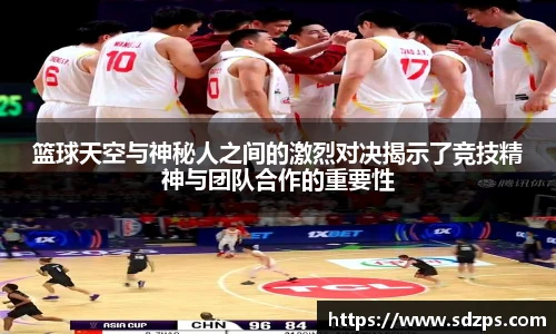 篮球天空与神秘人之间的激烈对决揭示了竞技精神与团队合作的重要性