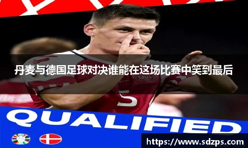 丹麦与德国足球对决谁能在这场比赛中笑到最后