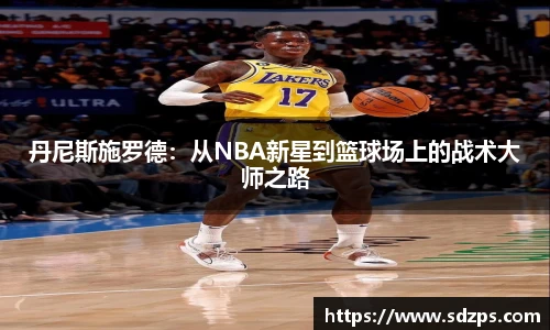 丹尼斯施罗德：从NBA新星到篮球场上的战术大师之路