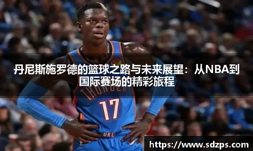 丹尼斯施罗德的篮球之路与未来展望：从NBA到国际赛场的精彩旅程