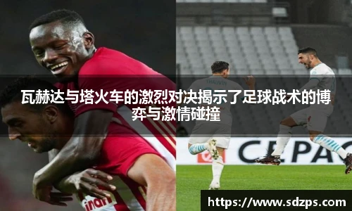 瓦赫达与塔火车的激烈对决揭示了足球战术的博弈与激情碰撞