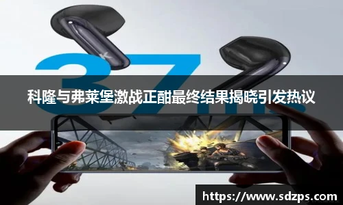 科隆与弗莱堡激战正酣最终结果揭晓引发热议