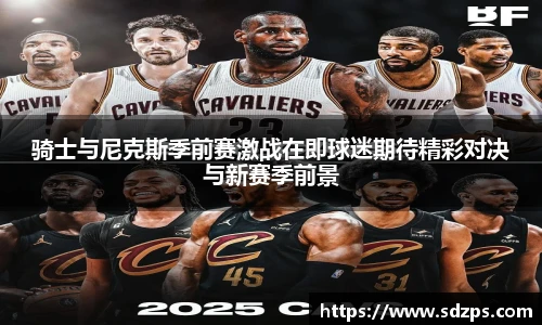 骑士与尼克斯季前赛激战在即球迷期待精彩对决与新赛季前景