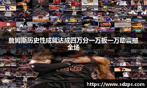 詹姆斯历史性成就达成四万分一万板一万助震撼全场